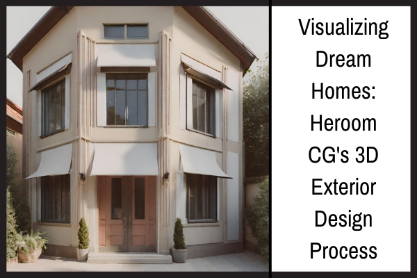 Visualizing Dream Homes: Heroom CG’s 3D Exterior Design Process